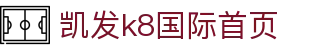 凯发K8娱乐- 官方首页| 登录入口| K8凯发官网